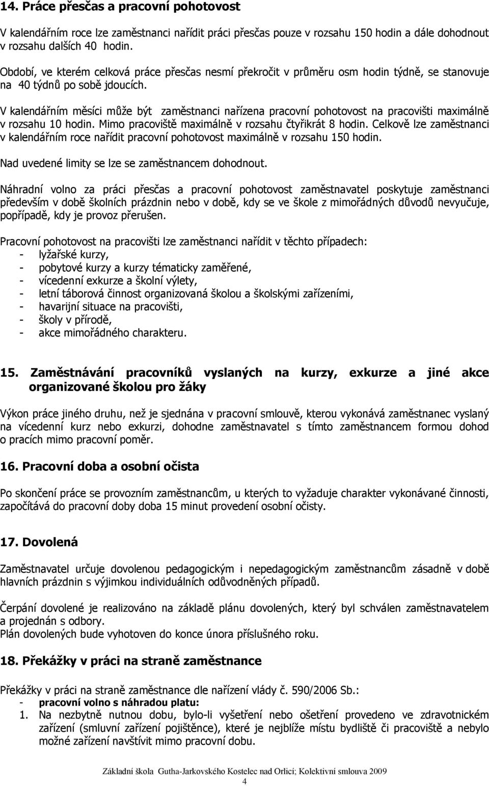 V kalendářním měsíci může být zaměstnanci nařízena pracovní pohotovost na pracovišti maximálně v rozsahu 10 hodin. Mimo pracoviště maximálně v rozsahu čtyřikrát 8 hodin.