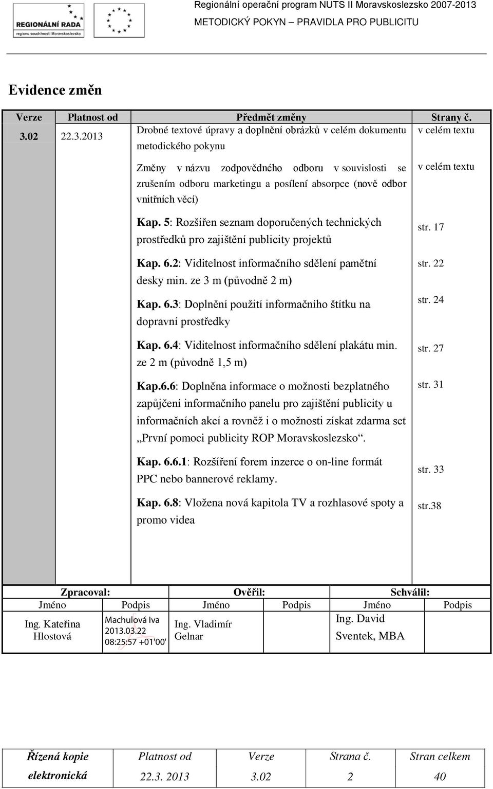 5: Rozšířen seznam doporučených technických prostředků pro zajištění publicity projektů Kap. 6.2: Viditelnost informačního sdělení pamětní desky min. ze 3 m (původně 2 m) Kap. 6.3: Doplnění použití informačního štítku na dopravní prostředky Kap.