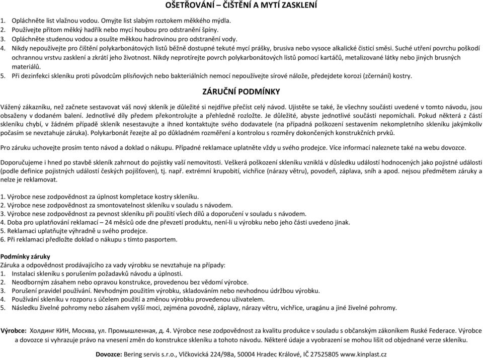 Nikdy nepoužívejte pro čištění polykarbonátových listů běžně dostupné tekuté ycí prášky, brusiva nebo vysoce alkalické čisticí sěsi.