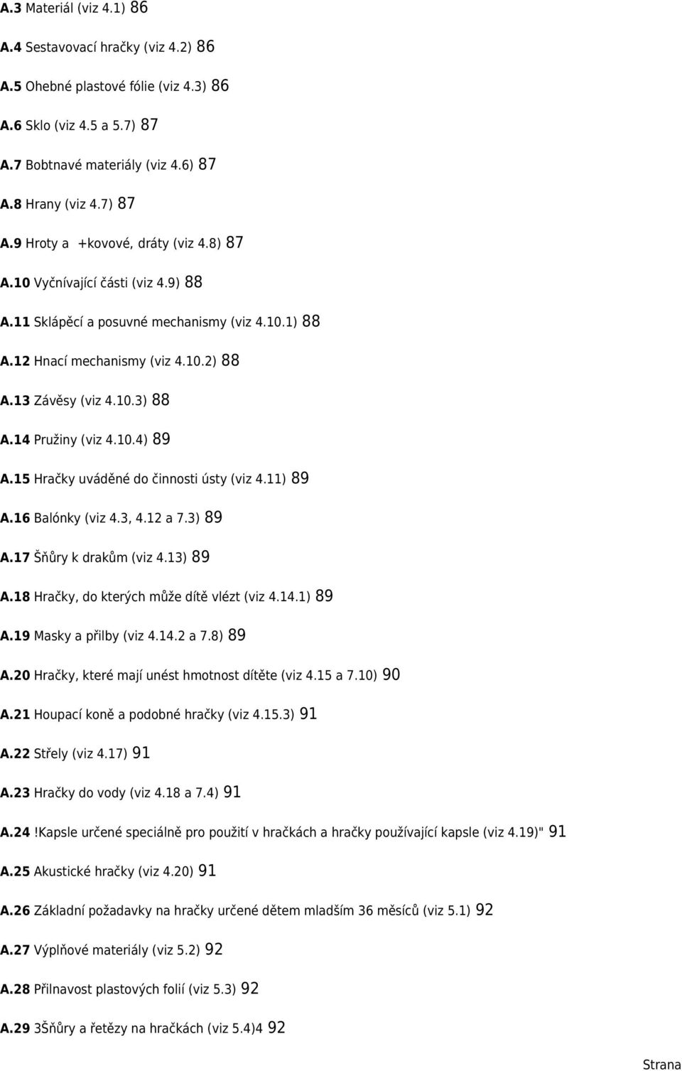 15 Hračky uváděné do činnosti ústy (viz 4.11) 89 A.16 Balónky (viz 4.3, 4.12 a 7.3) 89 A.17 Šňůry k drakům (viz 4.13) 89 A.18 Hračky, do kterých může dítě vlézt (viz 4.14.1) 89 A.19 Masky a přilby (viz 4.