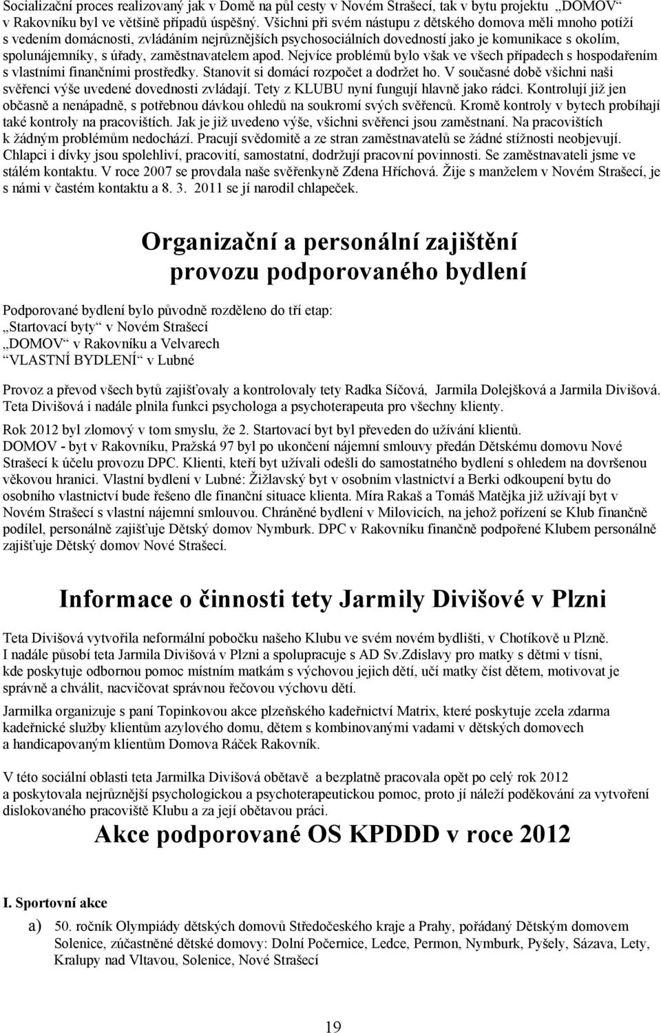 zaměstnavatelem apod. Nejvíce problémů bylo však ve všech případech s hospodařením s vlastními finančními prostředky. Stanovit si domácí rozpočet a dodržet ho.