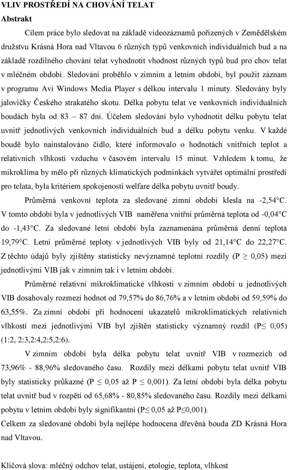 Sledování proběhlo v zimním a letním období, byl pouţit záznam v programu Avi Windows Media Player s délkou intervalu 1 minuty. Sledovány byly jalovičky Českého strakatého skotu.