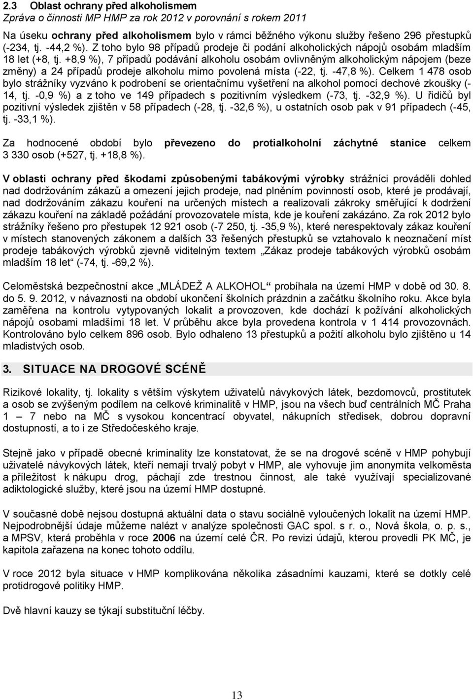 +8,9 %), 7 případů podávání alkoholu osobám ovlivněným alkoholickým nápojem (beze změny) a 24 případů prodeje alkoholu mimo povolená místa (-22, tj. -47,8 %).