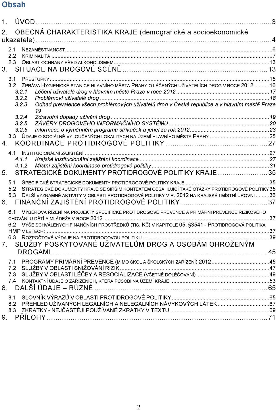 .. 17 3.2.2 Problémoví uživatelé drog... 18 3.2.3 Odhad prevalence všech problémových uživatelů drog v České republice a v hlavním městě Praze 19 3.2.4 Zdravotní dopady užívání drog... 19 3.2.5 ZÁVĚRY DROGOVÉHO INFORMAČNÍHO SYSTÉMU.