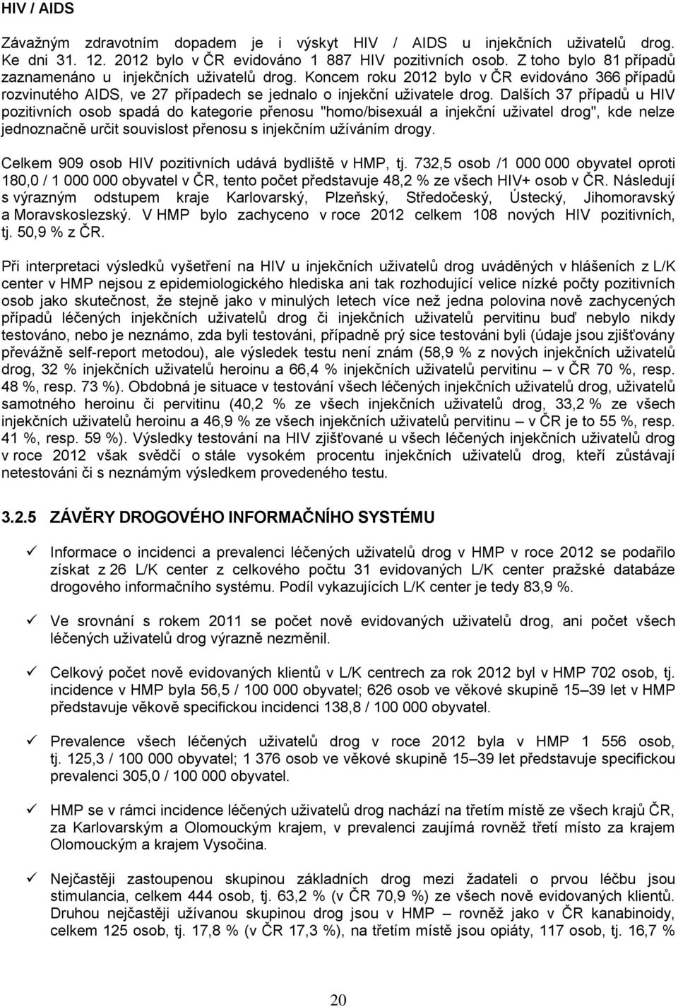 Dalších 37 případů u HIV pozitivních osob spadá do kategorie přenosu "homo/bisexuál a injekční uživatel drog", kde nelze jednoznačně určit souvislost přenosu s injekčním užíváním drogy.