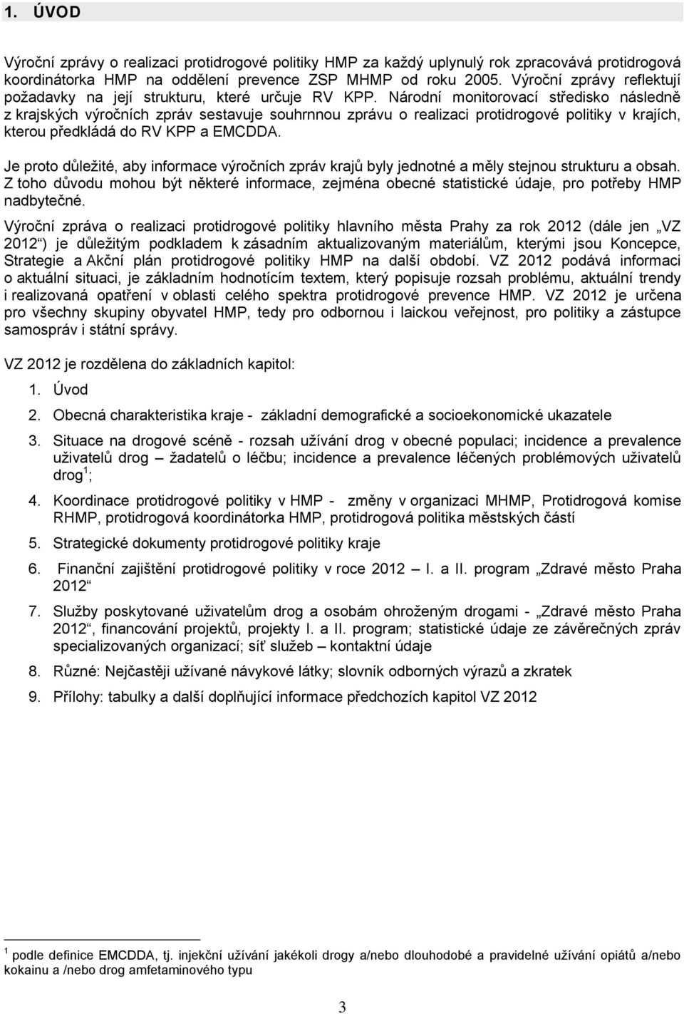 Národní monitorovací středisko následně z krajských výročních zpráv sestavuje souhrnnou zprávu o realizaci protidrogové politiky v krajích, kterou předkládá do RV KPP a EMCDDA.