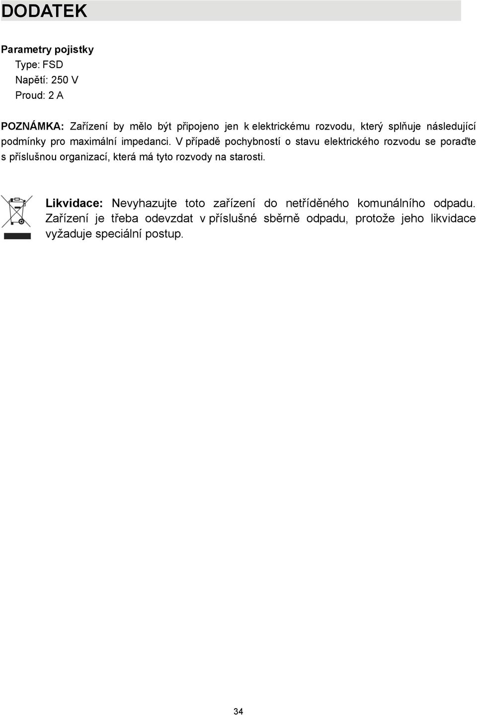 V případě pochybností o stavu elektrického rozvodu se poraďte s příslušnou organizací, která má tyto rozvody na starosti.