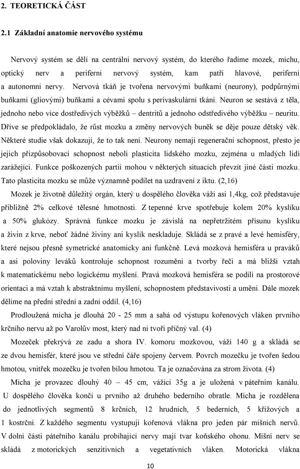autonomní nervy. Nervová tkáň je tvořena nervovými buňkami (neurony), podpůrnými buňkami (gliovými) buňkami a cévami spolu s perivaskulární tkání.