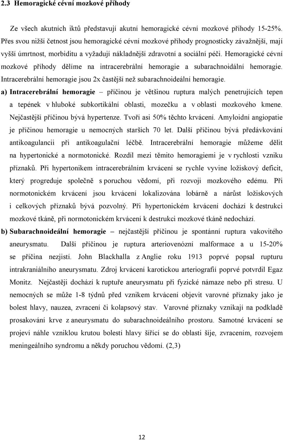 Hemoragické cévní mozkové příhody dělíme na intracerebrální hemoragie a subarachnoidální hemoragie. Intracerebrální hemoragie jsou 2x častější než subarachnoideální hemoragie.