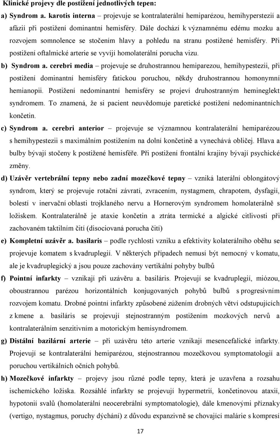 b) Syndrom a. cerebri media projevuje se druhostrannou hemiparezou, hemihypestezii, při postižení dominantní hemisféry fatickou poruchou, někdy druhostrannou homonymní hemianopii.