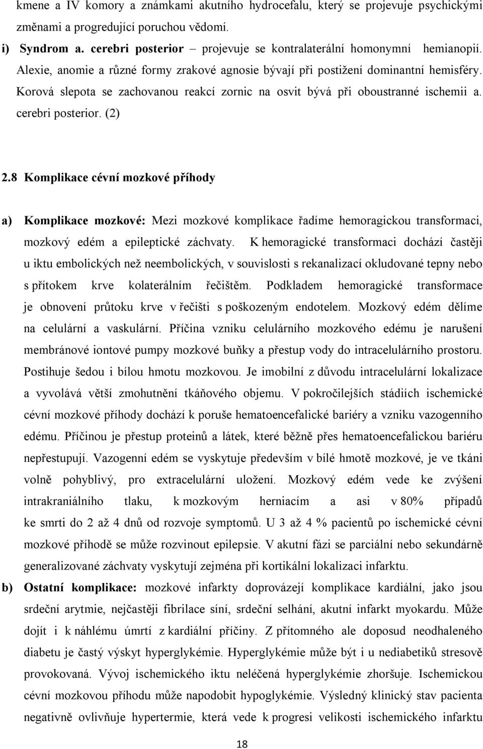 Korová slepota se zachovanou reakcí zornic na osvit bývá při oboustranné ischemii a. cerebri posterior. (2) 2.