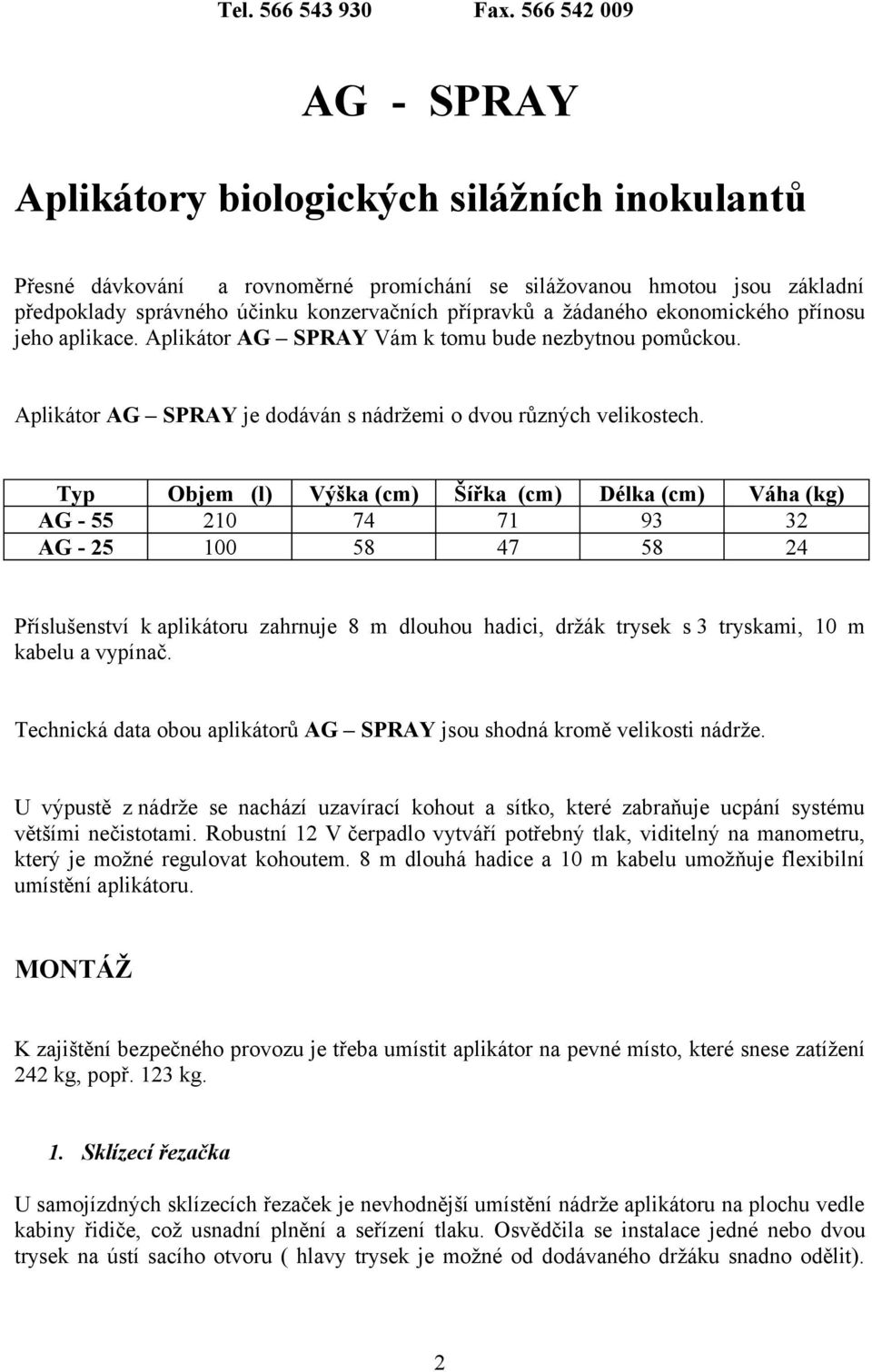 žádaného ekonomického přínosu jeho aplikace. Aplikátor AG SPRAY Vám k tomu bude nezbytnou pomůckou. Aplikátor AG SPRAY je dodáván s nádržemi o dvou různých velikostech.