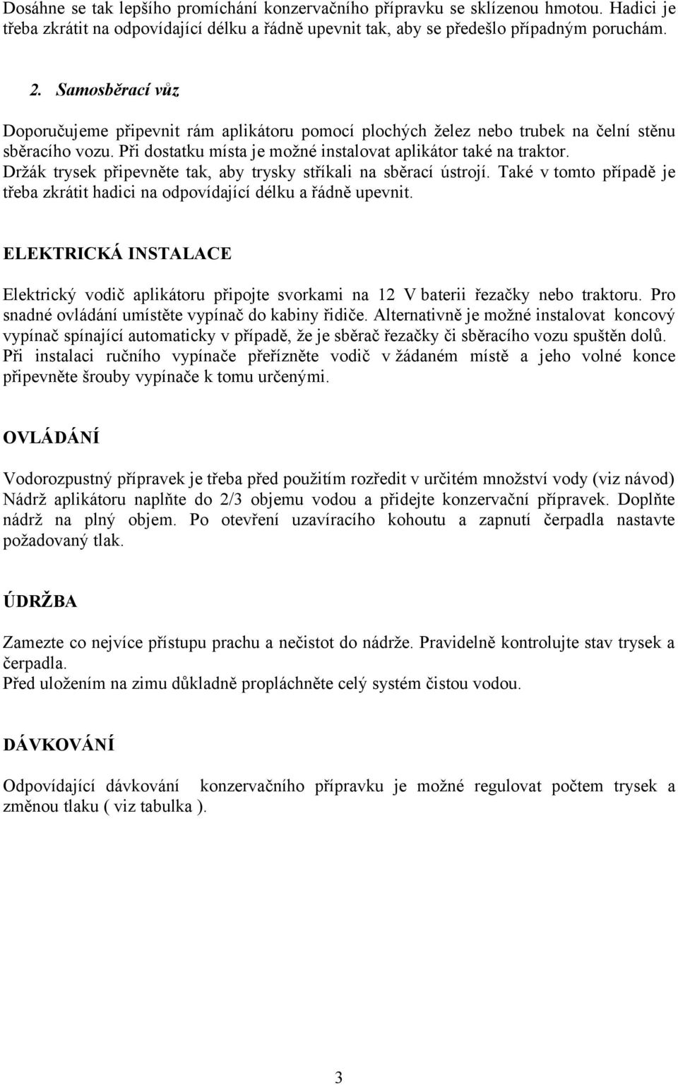 Držák trysek připevněte tak, aby trysky stříkali na sběrací ústrojí. Také v tomto případě je třeba zkrátit hadici na odpovídající délku a řádně upevnit.