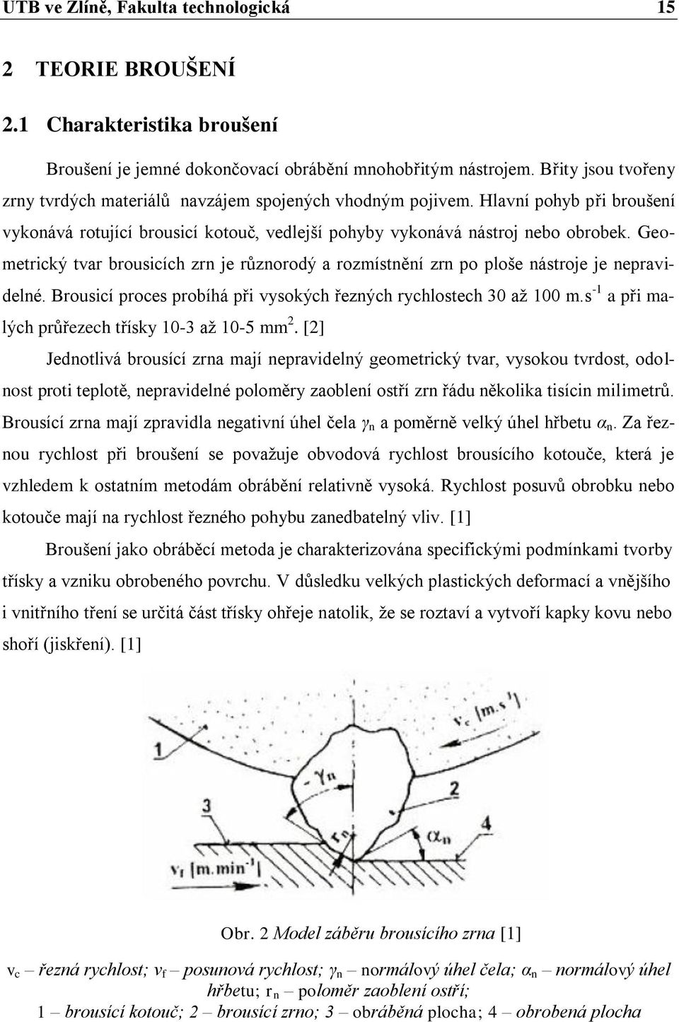 Geometrický tvar brousicích zrn je různorodý a rozmístnění zrn po ploše nástroje je nepravidelné. Brousicí proces probíhá při vysokých řezných rychlostech 30 aţ 100 m.