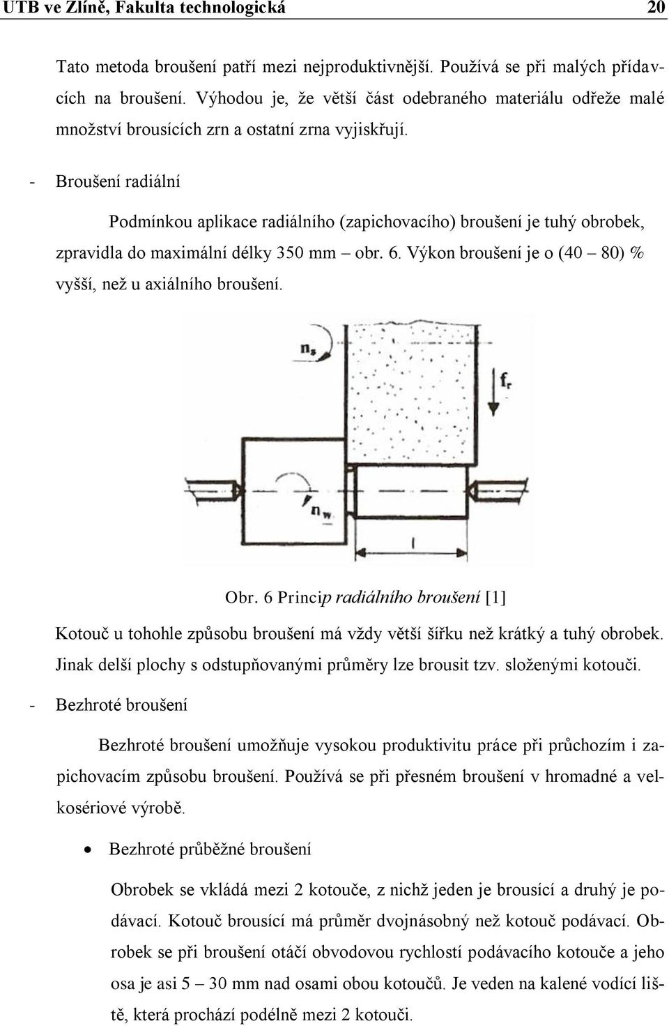 - Broušení radiální Podmínkou aplikace radiálního (zapichovacího) broušení je tuhý obrobek, zpravidla do maximální délky 350 mm obr. 6. Výkon broušení je o (40 80) % vyšší, neţ u axiálního broušení.