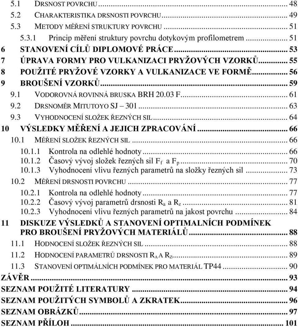 1 VODOROVNÁ ROVINNÁ BRUSKA BRH 20.03 F... 61 9.2 DRSNOMĚR MITUTOYO SJ 301... 63 9.3 VYHODNOCENÍ SLOŢEK ŘEZNÝCH SIL... 64 10 VÝSLEDKY MĚŘENÍ A JEJICH ZPRACOVÁNÍ... 66 10.1 MĚŘENÍ SLOŢEK ŘEZNÝCH SIL.