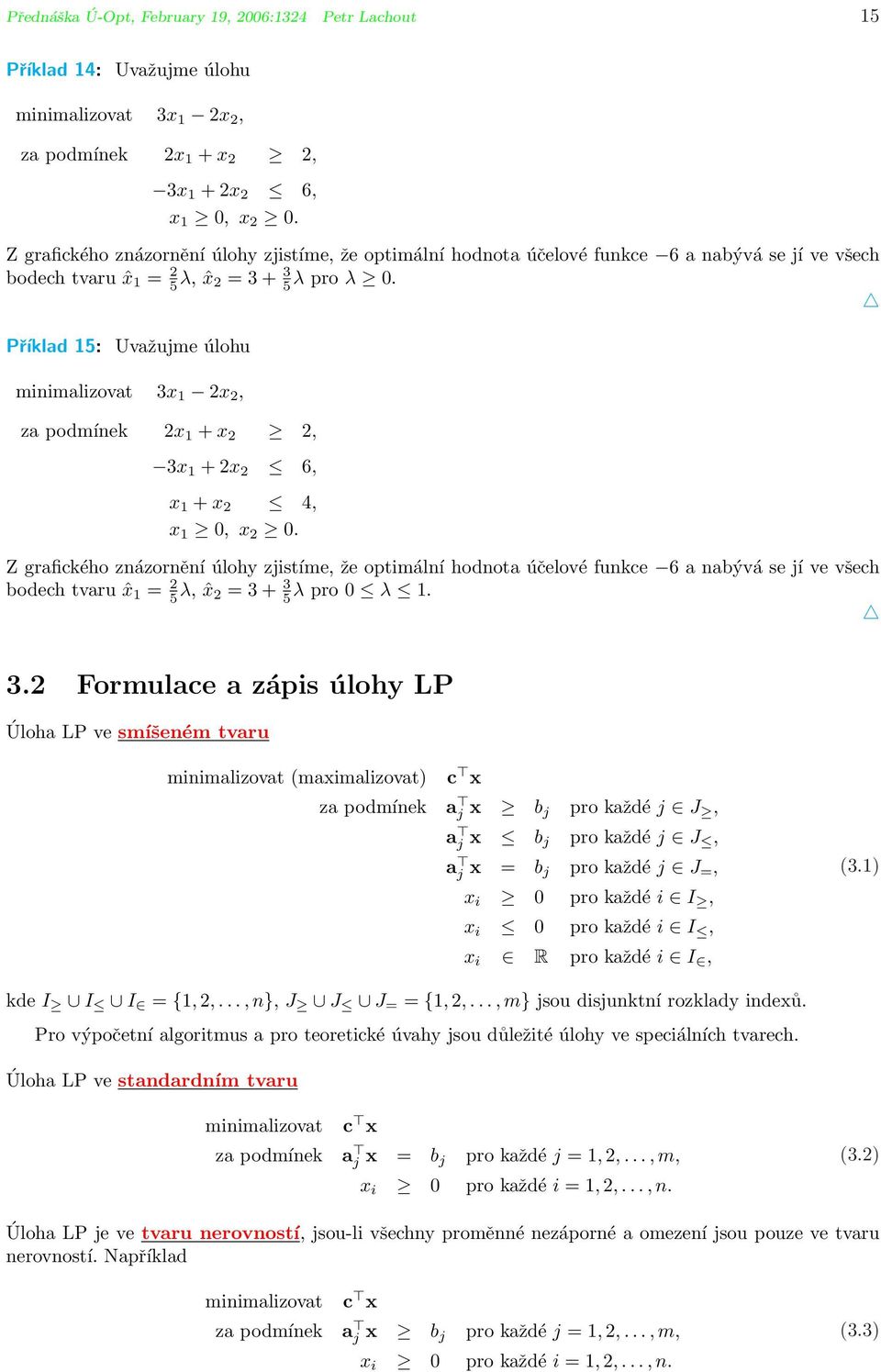 Příklad 15: Uvažujme úlohu minimalizovat 3x 1 2x 2, za podmínek 2x 1 + x 2 2, 3x 1 + 2x 2 6, x 1 + x 2 4, x 1 0, x 2 0.