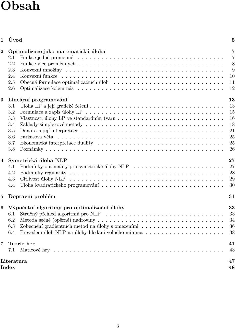 6 Optimalizace kolem nás..................................... 12 3 Lineární programování 13 3.1 Úloha LP a její grafické řešení.................................. 13 3.2 Formulace a zápis úlohy LP.