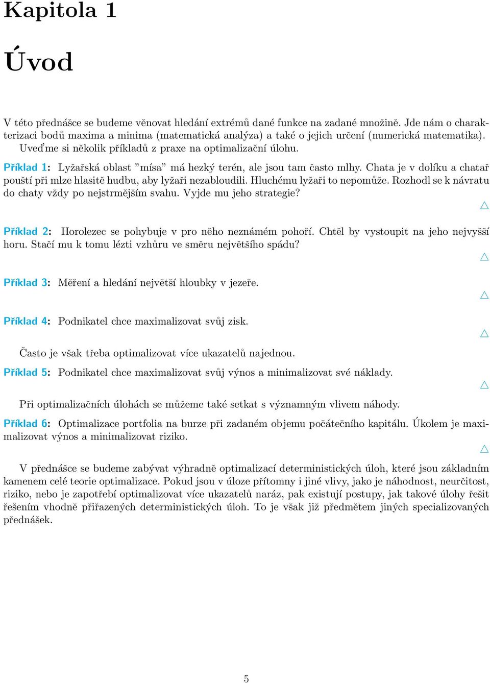 Příklad 1: Lyžařská oblast mísa má hezký terén, ale jsou tam často mlhy. Chata je v dolíku a chatař pouští při mlze hlasitě hudbu, aby lyžaři nezabloudili. Hluchému lyžaři to nepomůže.