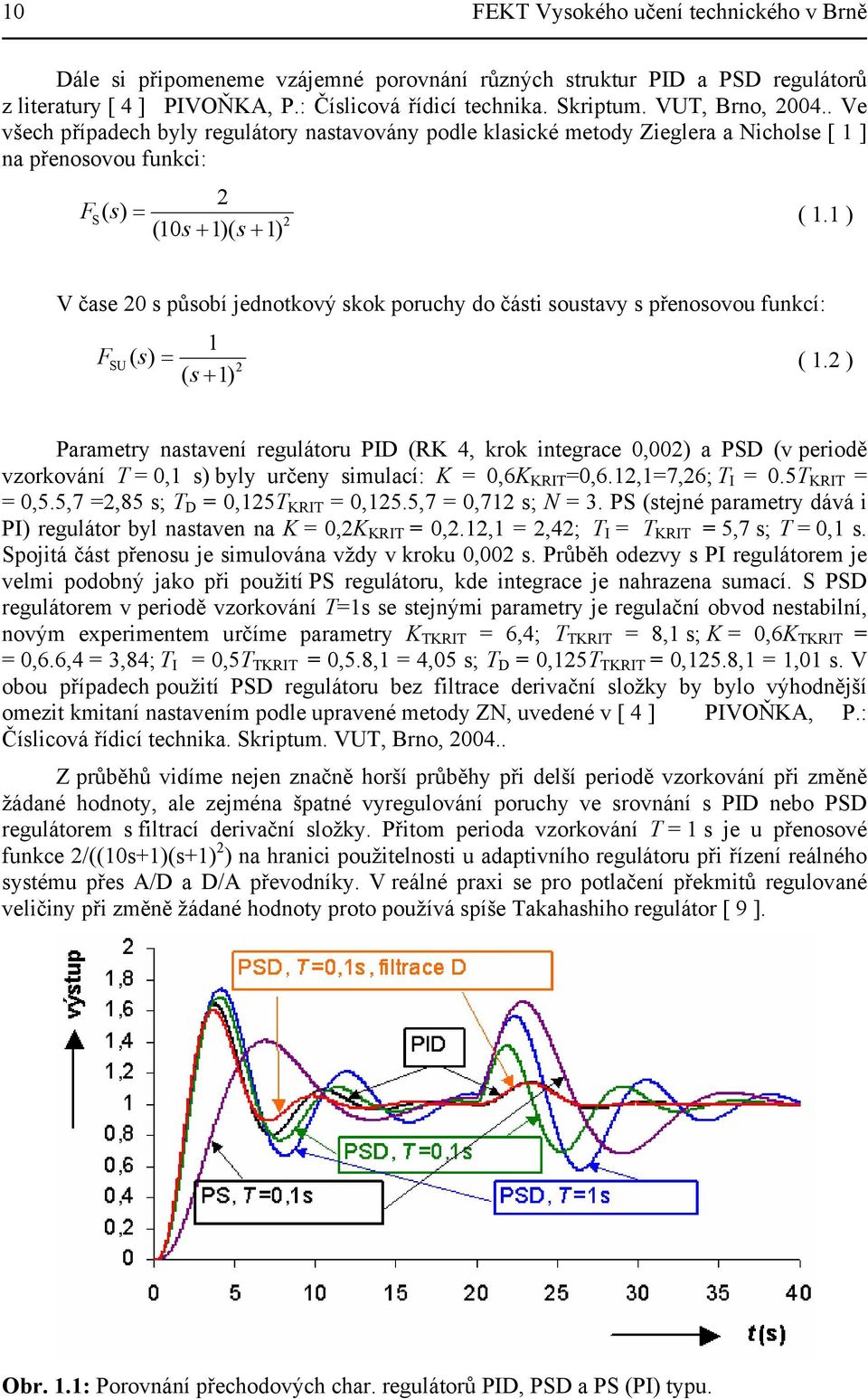 ) (s )( s ) V čase s působí jednotkový skok poruchy do části soustavy s přenosovou funkcí: F SU ( s) (.