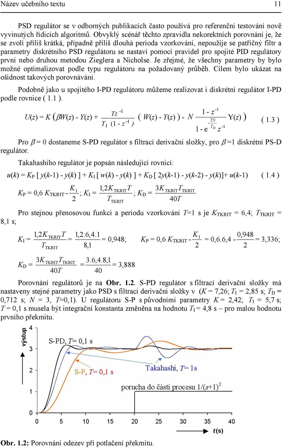 nastaví pomocí pravidel pro spojité PID regulátory první nebo druhou metodou Zieglera a icholse. Je zřejmé, že všechny parametry by bylo možné optimalizovat podle typu regulátoru na požadovaný průběh.