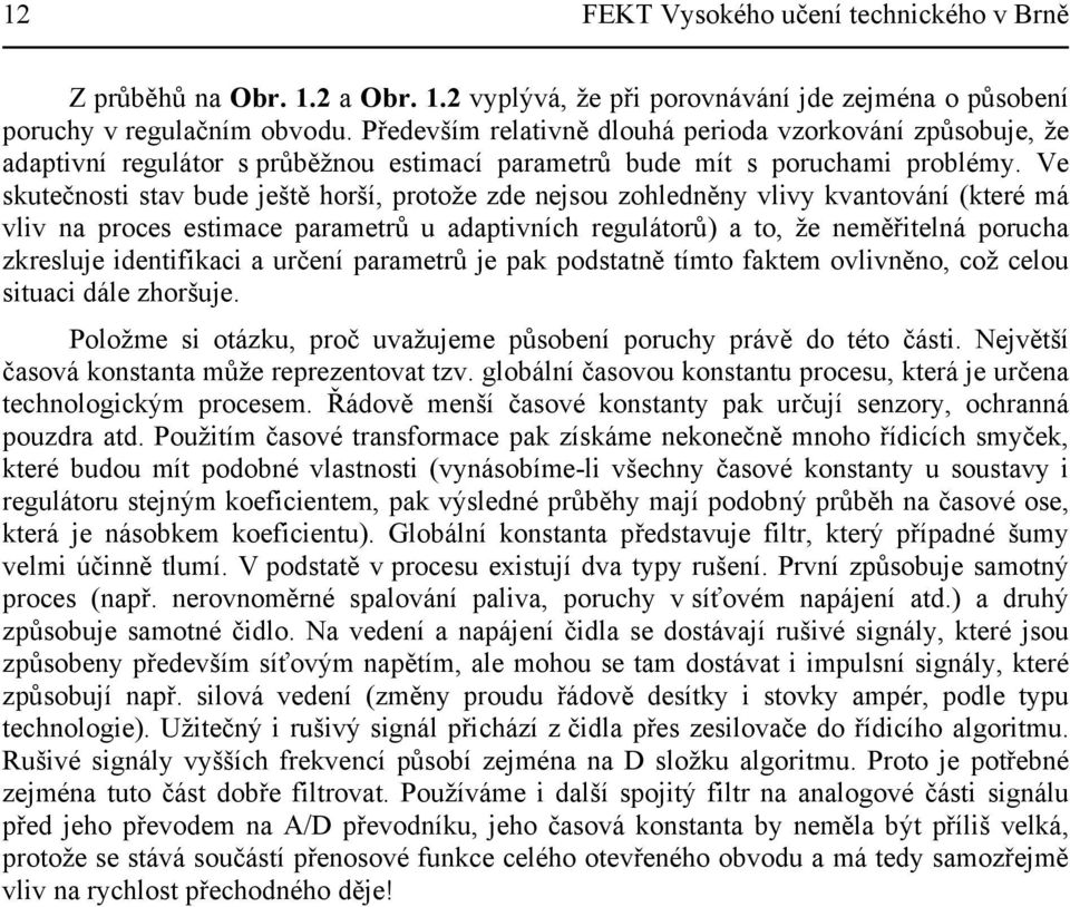 Ve skutečnosti stav bude ještě horší, protože zde nejsou zohledněny vlivy kvantování (které má vliv na proces estimace parametrů u adaptivních regulátorů) a to, že neměřitelná porucha zkresluje