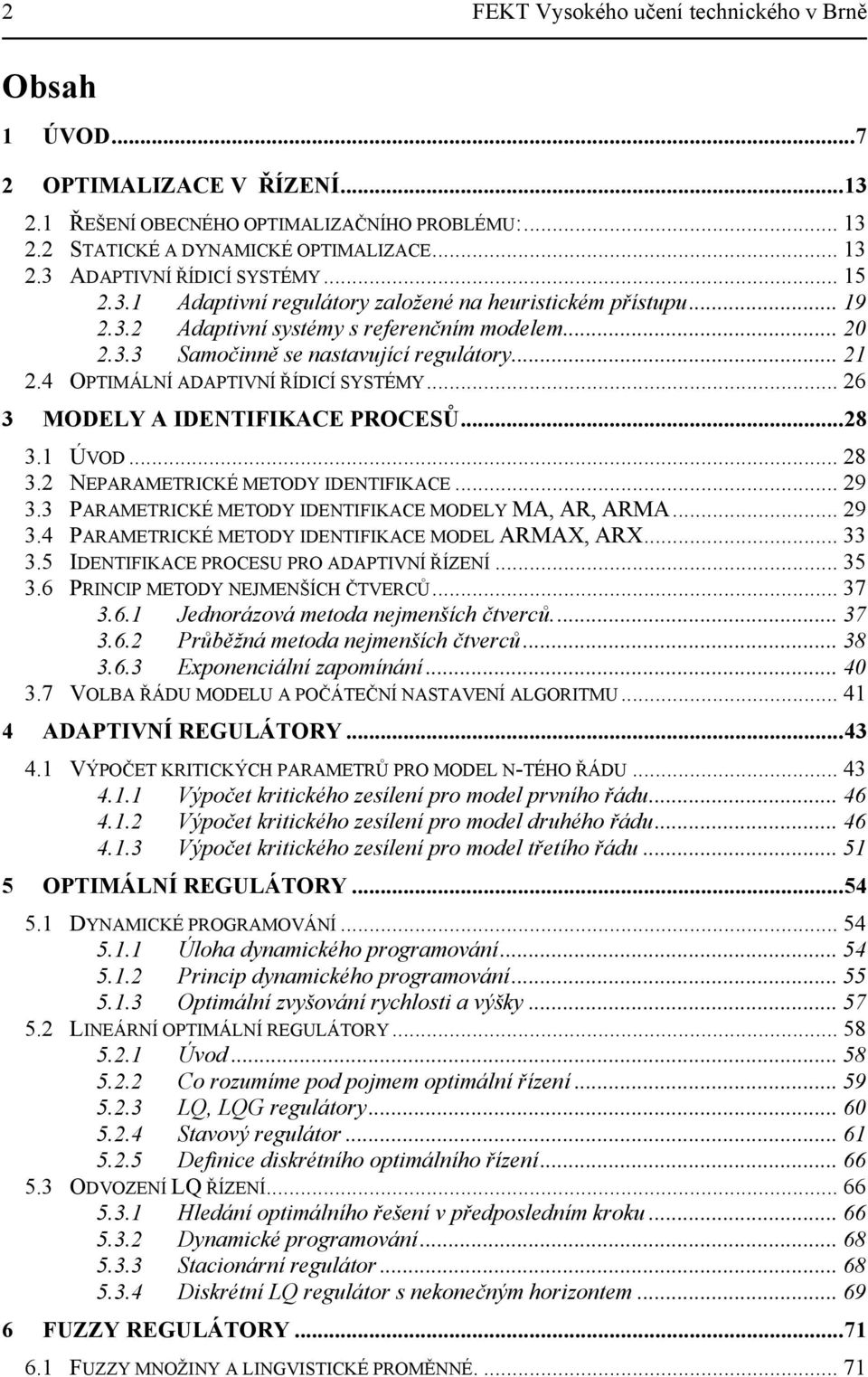 EPARAMERICKÉ MEODY IDEIFIKACE... 9 3.3 PARAMERICKÉ MEODY IDEIFIKACE MODELY MA, AR, ARMA... 9 3.4 PARAMERICKÉ MEODY IDEIFIKACE MODEL ARMAX, ARX... 33 3.5 IDEIFIKACE PROCESU PRO ADAPIVÍ ŘÍZEÍ... 35 3.