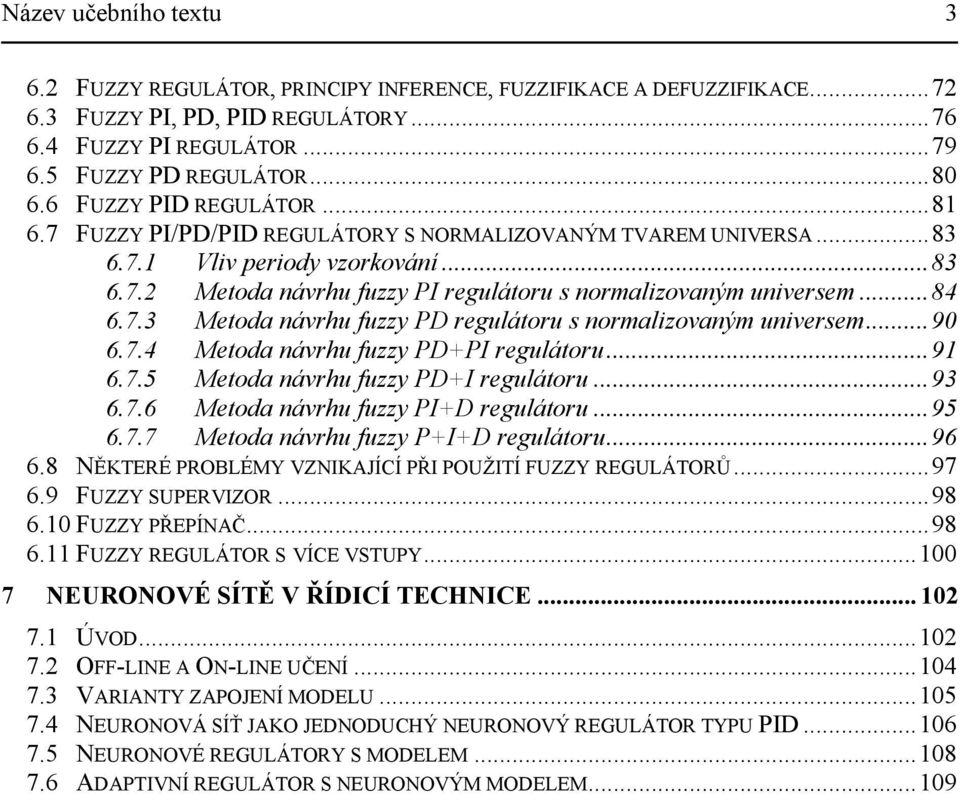 ..9 6.7.4 Metoda návrhu fuzzy PDPI regulátoru...9 6.7.5 Metoda návrhu fuzzy PDI regulátoru...93 6.7.6 Metoda návrhu fuzzy PID regulátoru...95 6.7.7 Metoda návrhu fuzzy PID regulátoru...96 6.