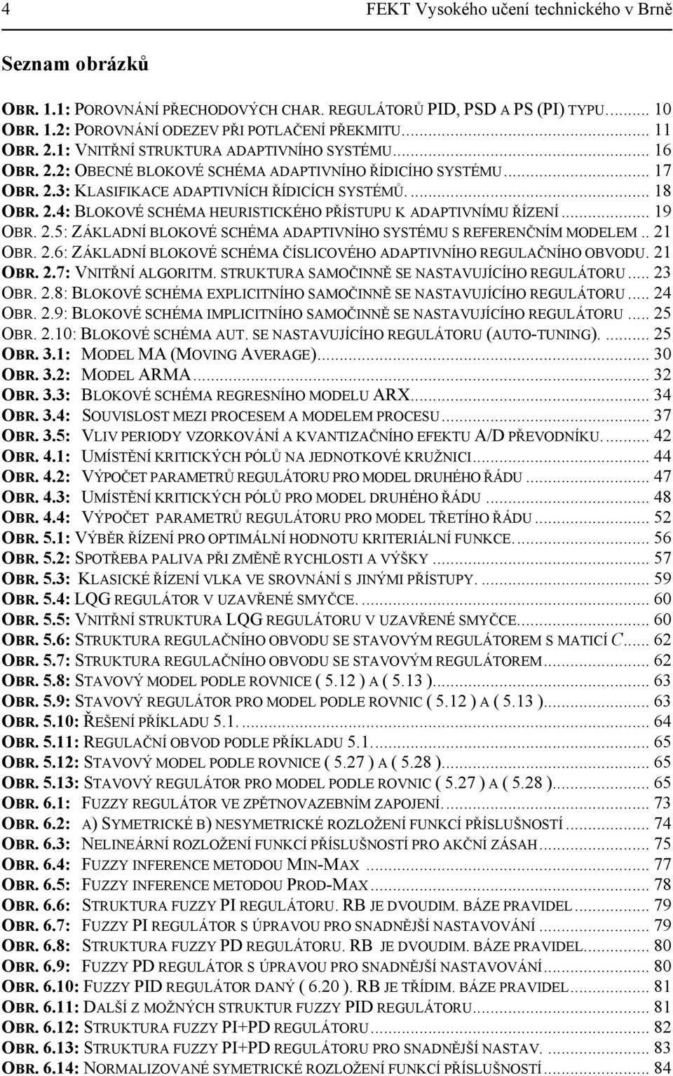 .5: ZÁKLADÍ BLOKOVÉ SCHÉMA ADAPIVÍHO SYSÉMU S REFEREČÍM MODELEM.. OBR..6: ZÁKLADÍ BLOKOVÉ SCHÉMA ČÍSLICOVÉHO ADAPIVÍHO REGULAČÍHO OBVODU. OBR..7: VIŘÍ ALGORIM.
