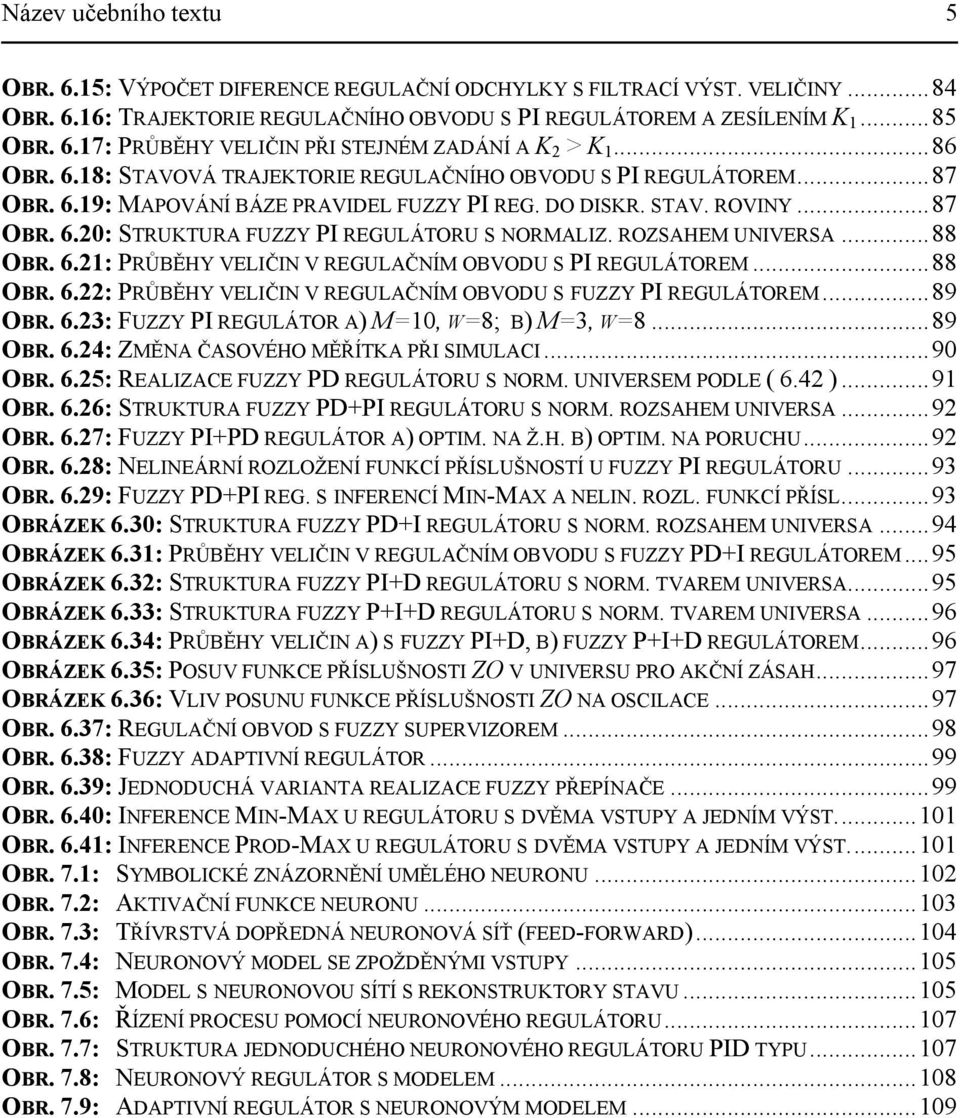 ROZSAHEM UIVERSA...88 OBR. 6.: PRŮBĚHY VELIČI V REGULAČÍM OBVODU S PI REGULÁOREM...88 OBR. 6.: PRŮBĚHY VELIČI V REGULAČÍM OBVODU S FUZZY PI REGULÁOREM...89 OBR. 6.3: FUZZY PI REGULÁOR A) M, W8; B) M3, W8.