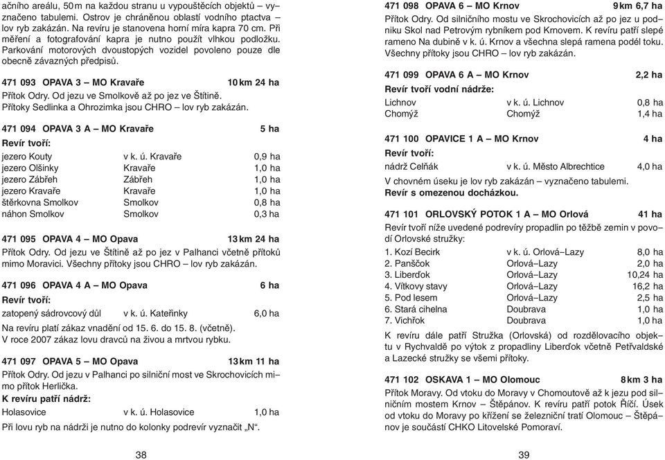 471 093 OPAVA 3 MO Kravaře 10 km 24 ha Přítok Odry. Od jezu ve Smolkově až po jez ve Štítině. Přítoky Sedlinka a Ohrozimka jsou CHRO lov ryb zakázán.