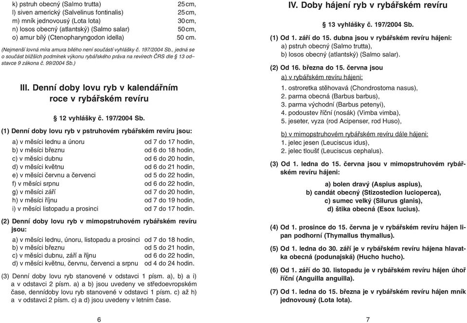 , jedná se o součást bližších podmínek výkonu rybářského práva na revírech ČRS dle 13 odstavce 9 zákona č. 99/2004 Sb.) III. Denní doby lovu ryb v kalendářním roce v rybářském revíru 12 vyhlášky č.