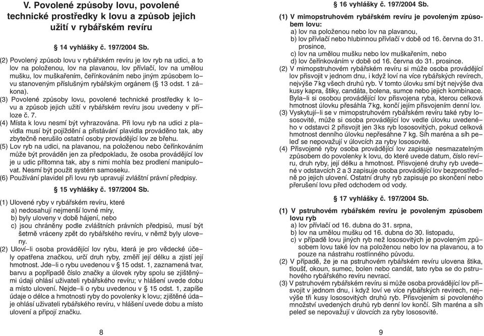 stanoveným příslušným rybářským orgánem ( 13 odst. 1 zákona). (3) Povolené způsoby lovu, povolené technické prostředky k lovu a způsob jejich užití v rybářském revíru jsou uvedeny v příloze č. 7.