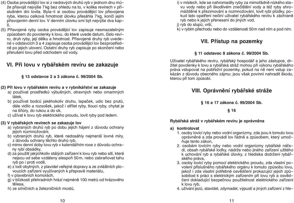 (5) Přisvojené ryby osoba provádějící lov zapisuje nesmazatelným způsobem do povolenky k lovu, do které uvede datum, číslo revíru, druh ryby, její délku a.