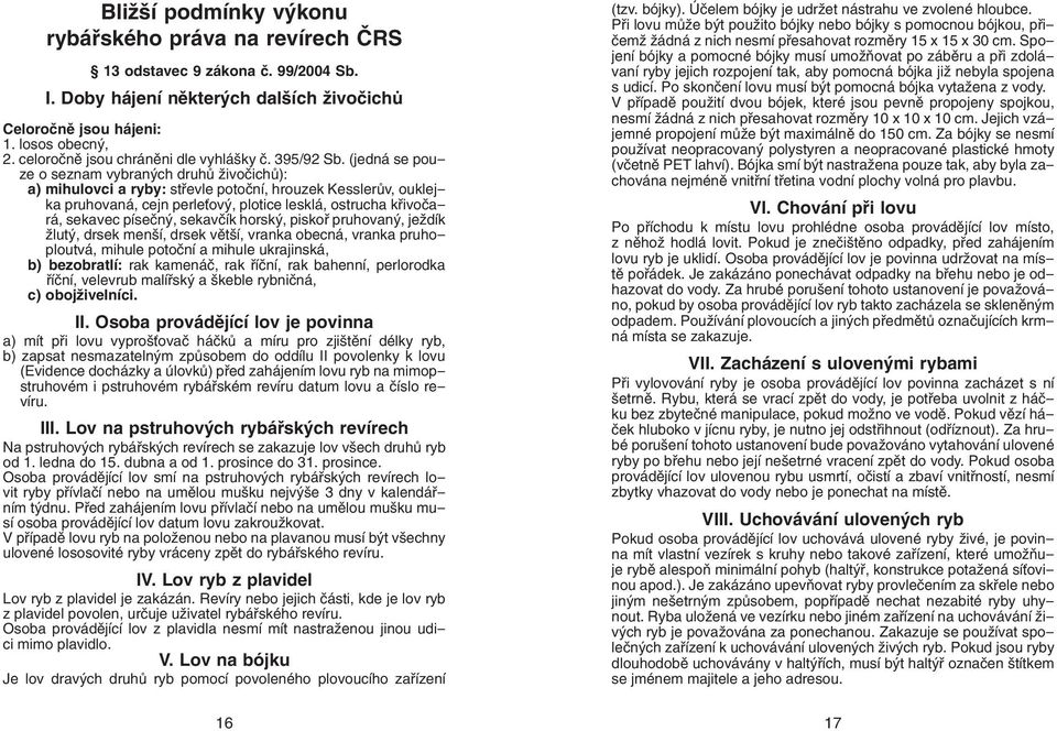 (jedná se pouze o seznam vybraných druhů živočichů): a) mihulovci a ryby: střevle potoční, hrouzek Kesslerův, ouklejka pruhovaná, cejn perleťový, plotice lesklá, ostrucha křivočará, sekavec písečný,