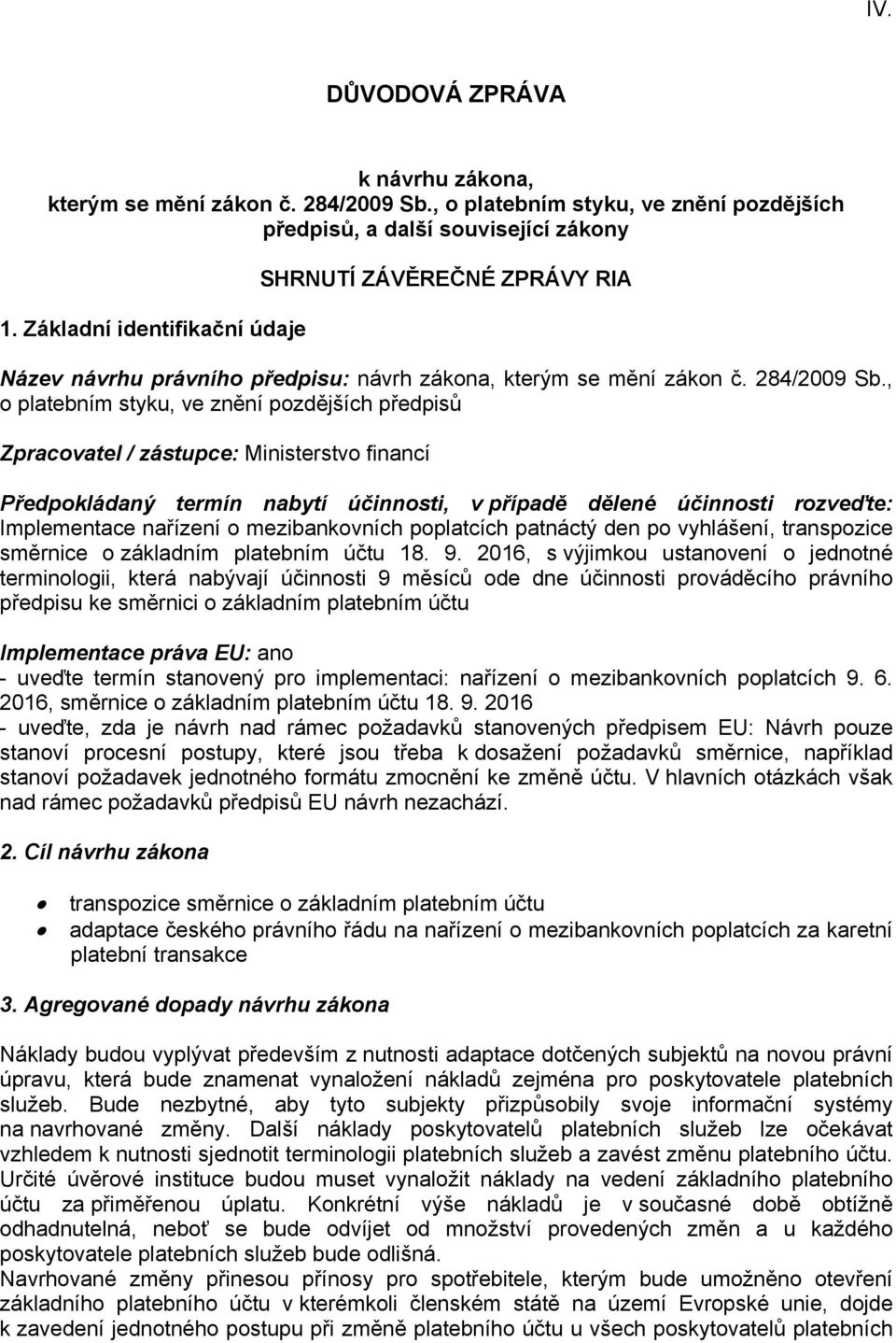 , o platebním styku, ve znění pozdějších předpisů Zpracovatel / zástupce: Ministerstvo financí Předpokládaný termín nabytí účinnosti, v případě dělené účinnosti rozveďte: Implementace nařízení o