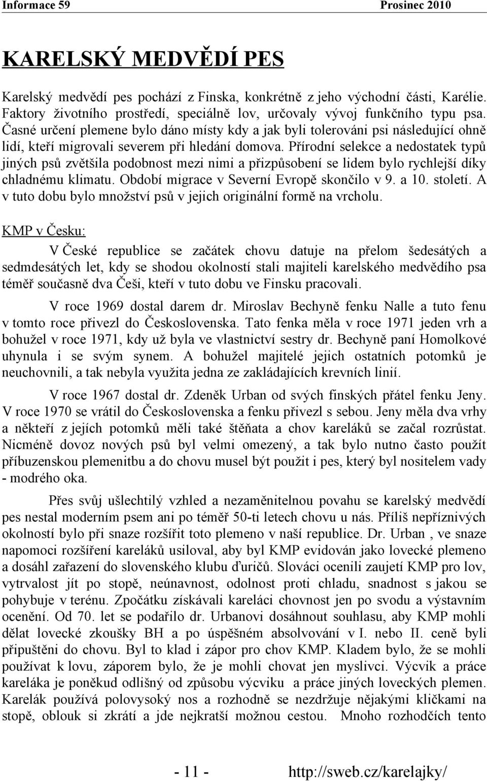 Přírodní selekce a nedostatek typů jiných psů zvětšila podobnost mezi nimi a přizpůsobení se lidem bylo rychlejší díky chladnému klimatu. Období migrace v Severní Evropě skončilo v 9. a 10. století.