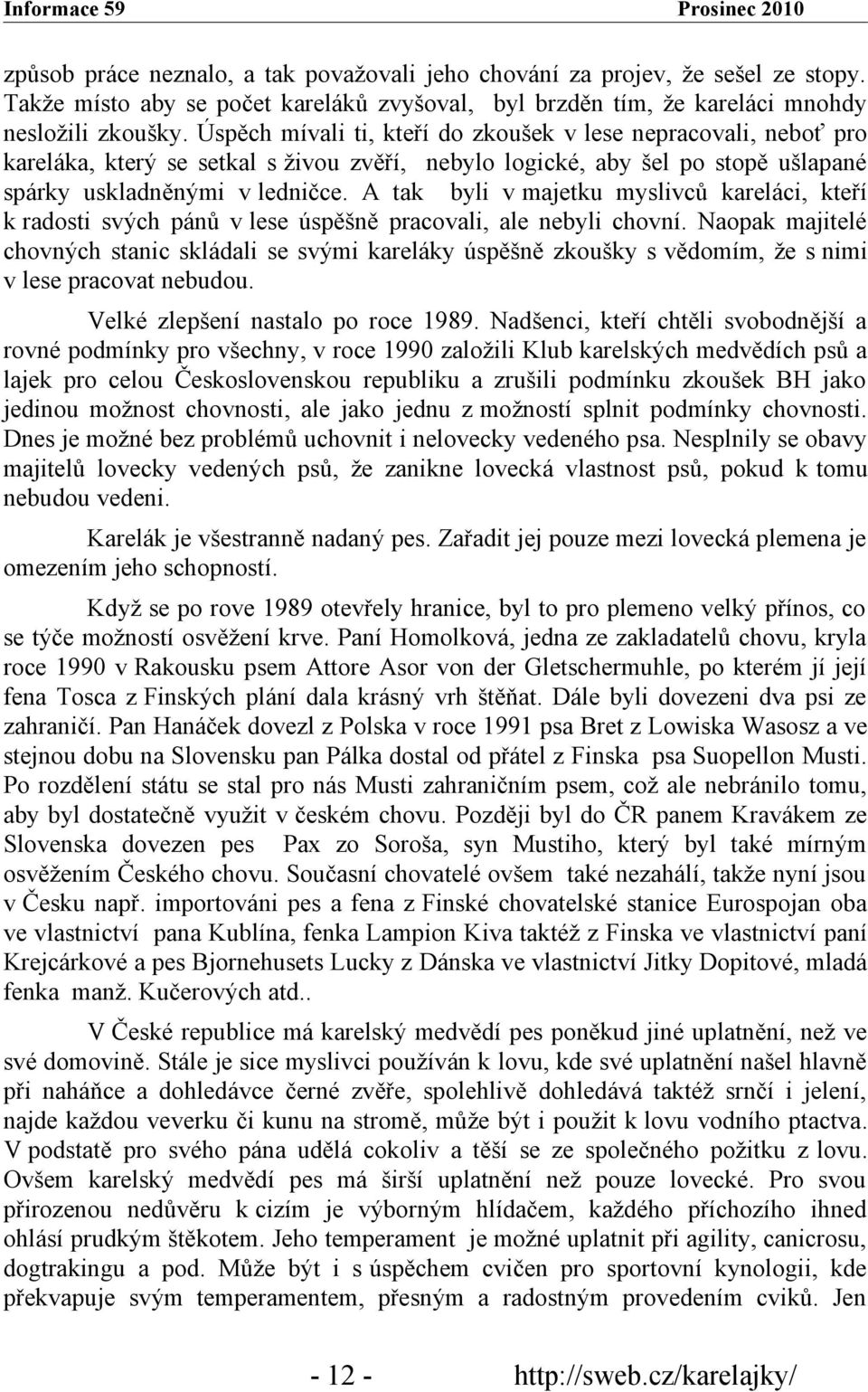 A tak byli v majetku myslivců kareláci, kteří k radosti svých pánů v lese úspěšně pracovali, ale nebyli chovní.