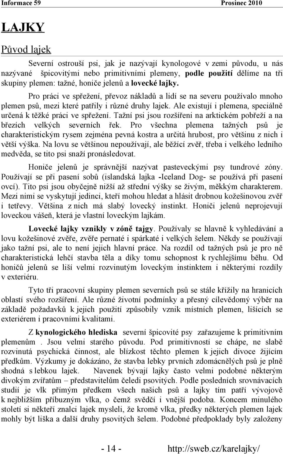 Ale existují i plemena, speciálně určená k těžké práci ve spřežení. Tažní psi jsou rozšířeni na arktickém pobřeží a na březích velkých severních řek.