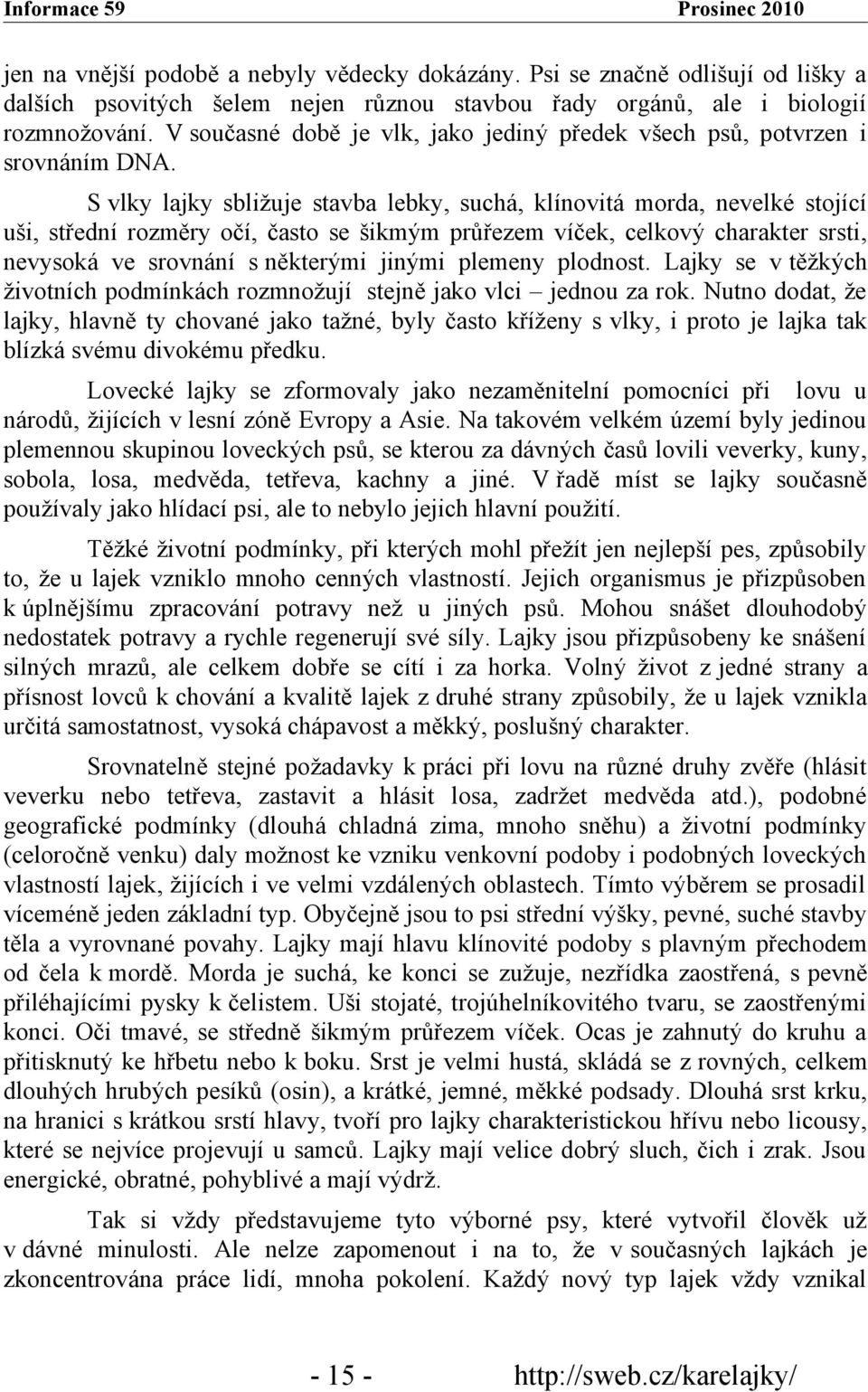 S vlky lajky sbližuje stavba lebky, suchá, klínovitá morda, nevelké stojící uši, střední rozměry očí, často se šikmým průřezem víček, celkový charakter srsti, nevysoká ve srovnání s některými jinými
