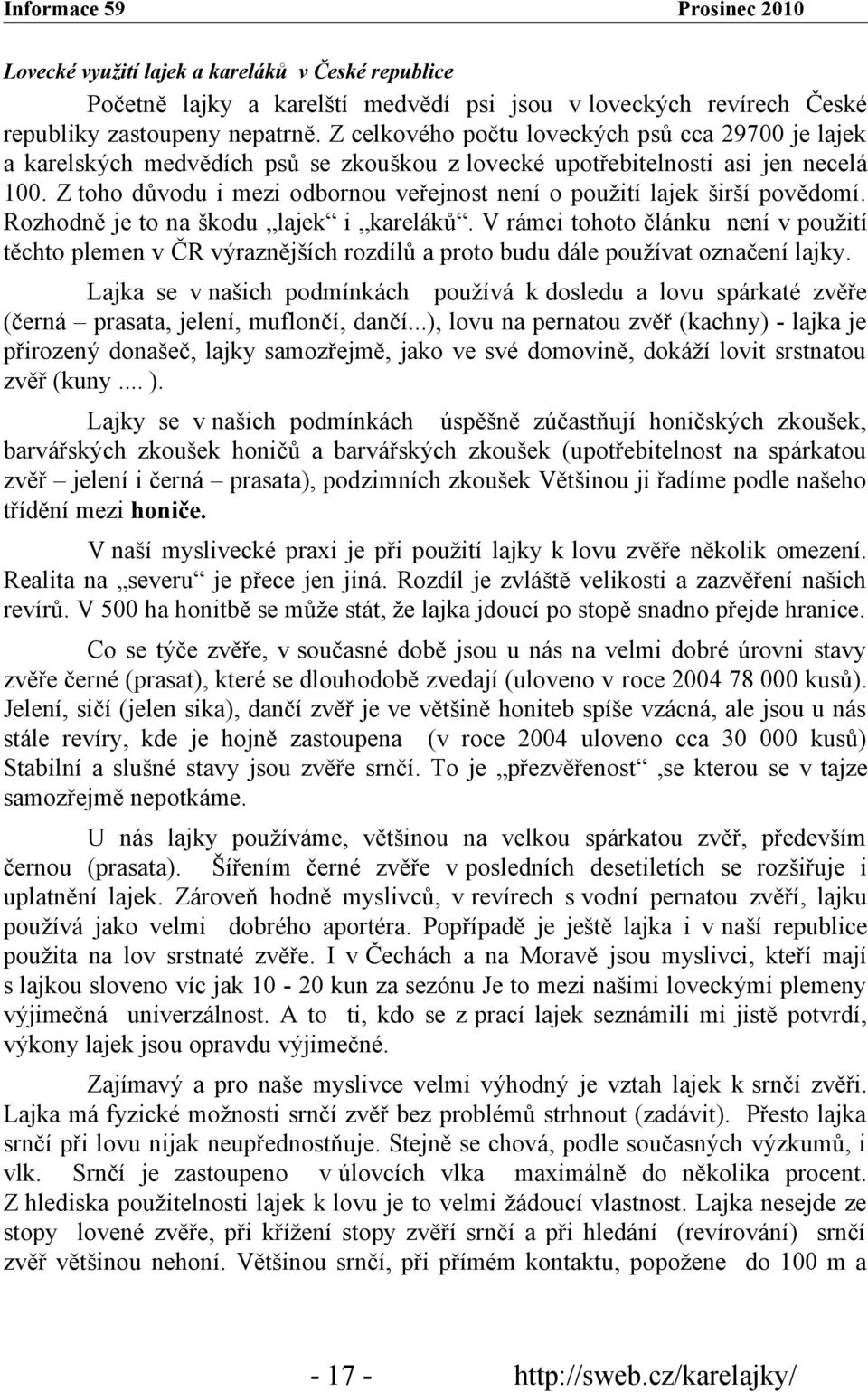 Z toho důvodu i mezi odbornou veřejnost není o použití lajek širší povědomí. Rozhodně je to na škodu lajek i kareláků.