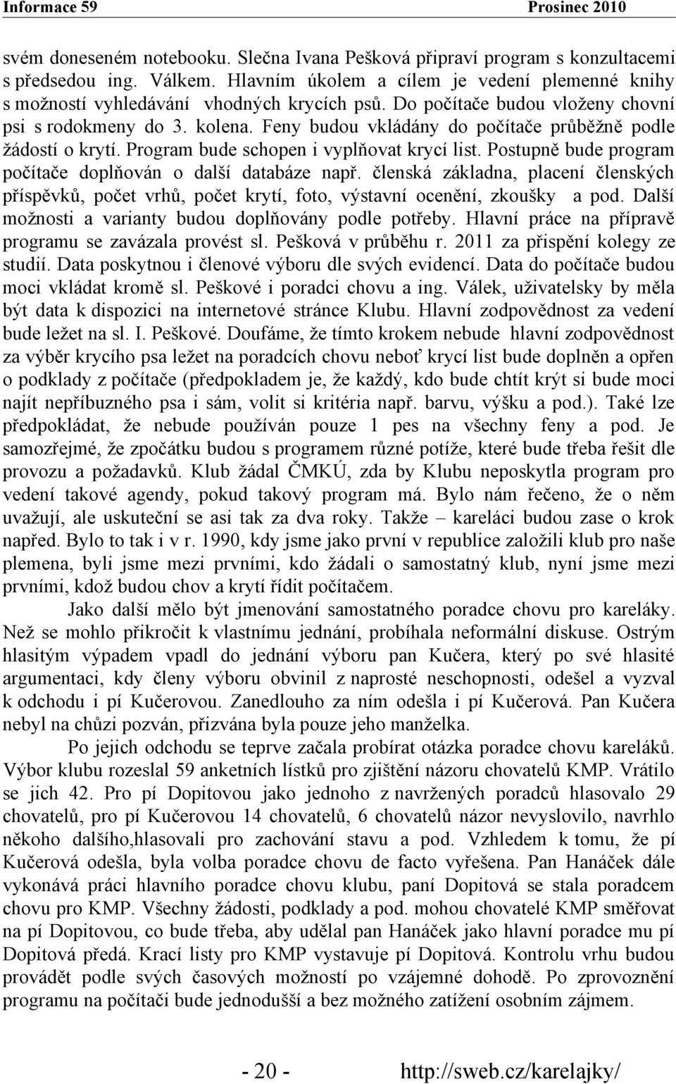 Postupně bude program počítače doplňován o další databáze např. členská základna, placení členských příspěvků, počet vrhů, počet krytí, foto, výstavní ocenění, zkoušky a pod.