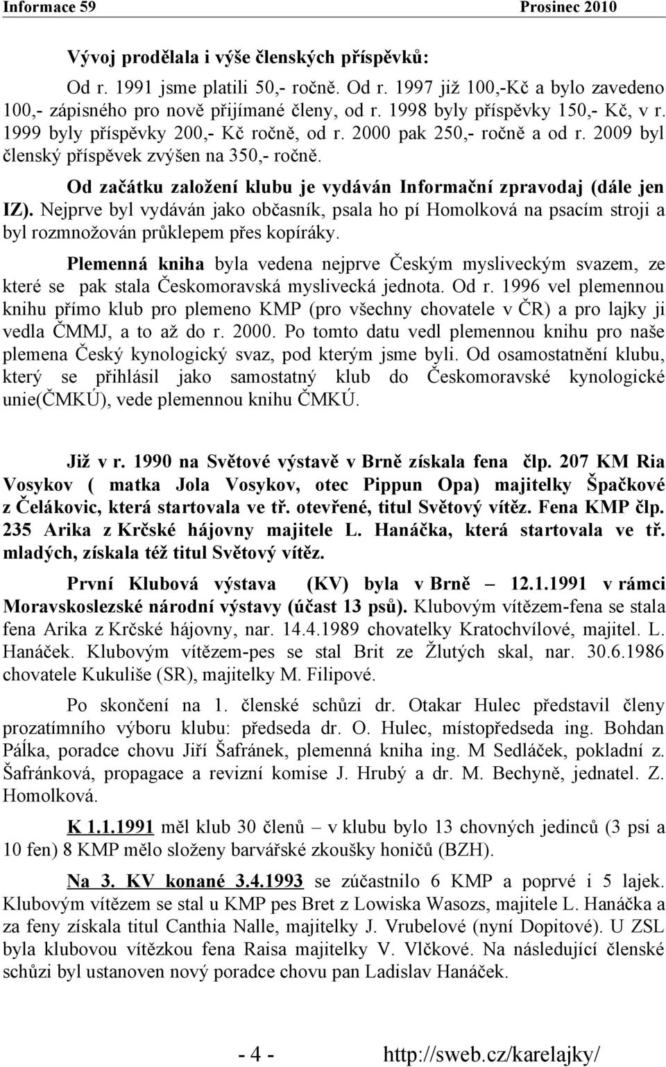 Od začátku založení klubu je vydáván Informační zpravodaj (dále jen IZ). Nejprve byl vydáván jako občasník, psala ho pí Homolková na psacím stroji a byl rozmnožován průklepem přes kopíráky.