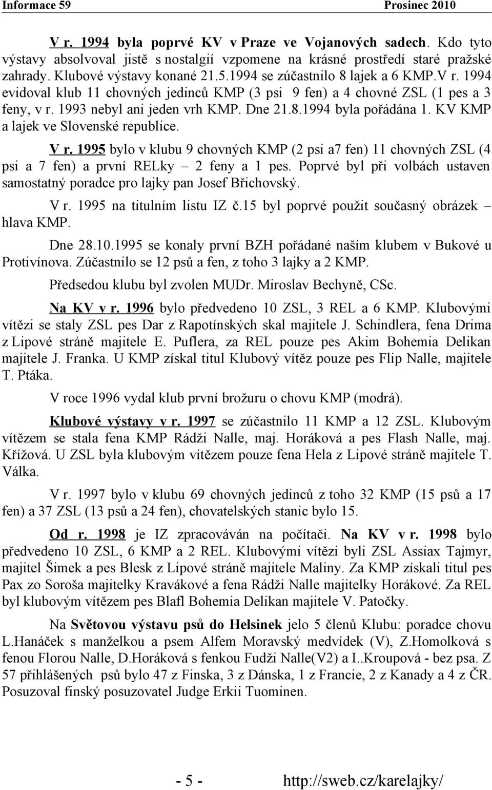 KV KMP a lajek ve Slovenské republice. V r. 1995 bylo v klubu 9 chovných KMP (2 psi a7 fen) 11 chovných ZSL (4 psi a 7 fen) a první RELky 2 feny a 1 pes.