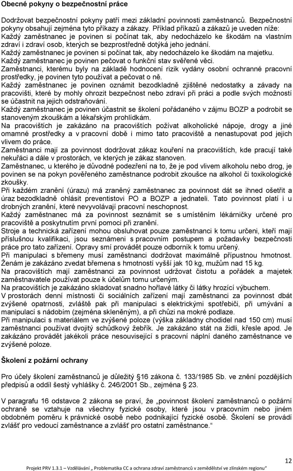 Každý zaměstnanec je povinen si počínat tak, aby nedocházelo ke škodám na majetku. Každý zaměstnanec je povinen pečovat o funkční stav svěřené věci.