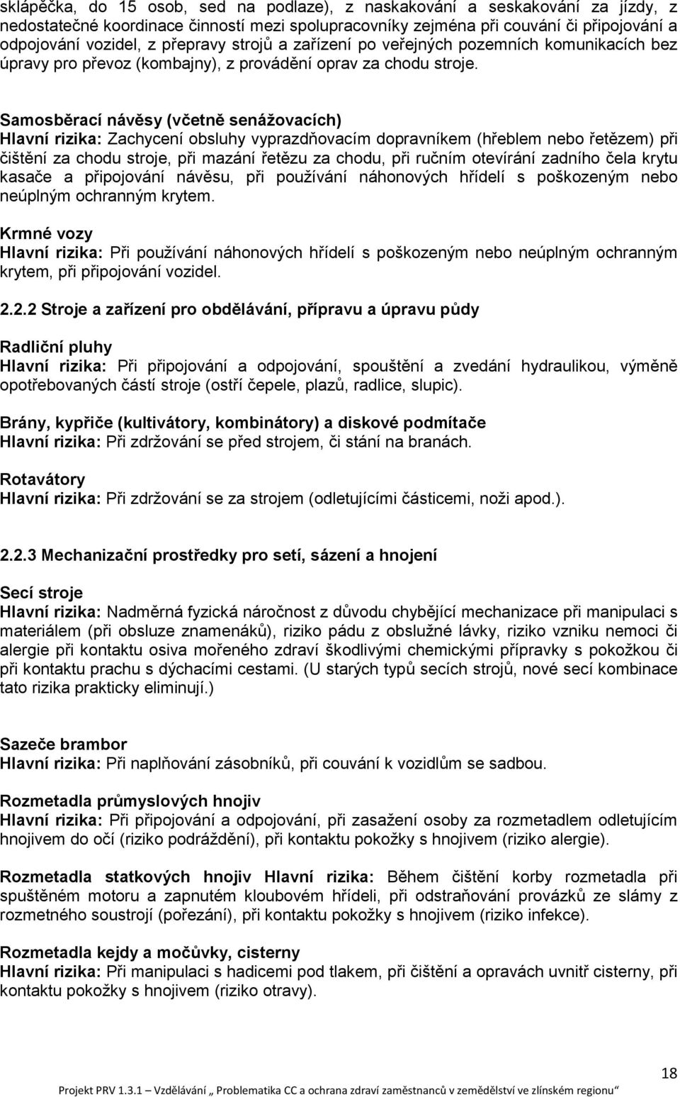 Samosběrací návěsy (včetně senážovacích) Hlavní rizika: Zachycení obsluhy vyprazdňovacím dopravníkem (hřeblem nebo řetězem) při čištění za chodu stroje, při mazání řetězu za chodu, při ručním