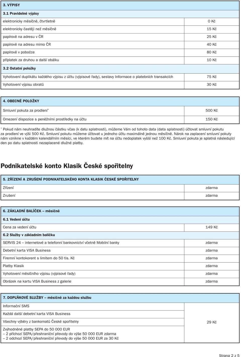 Kč 25 Kč 40 Kč 80 Kč 10 Kč 3.2 ostatní položky Vyhotovení duplikátu každého výpisu z účtu (výpisové řady), sestavy Informace o platebních transakcích Vyhotovení výpisu obratů 75 Kč 30 Kč 4.