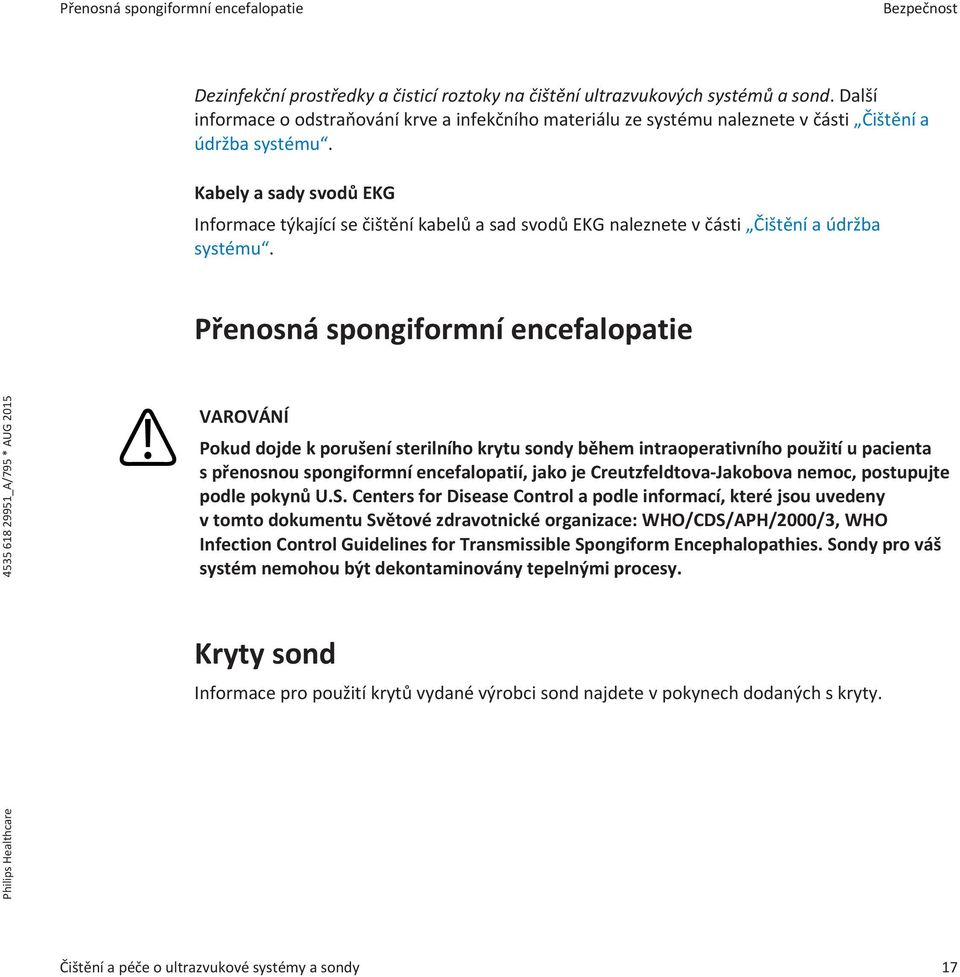 Kabely a sady svodů EKG Informace týkající se čištění kabelů a sad svodů EKG naleznete v části Čištění a údržba systému.