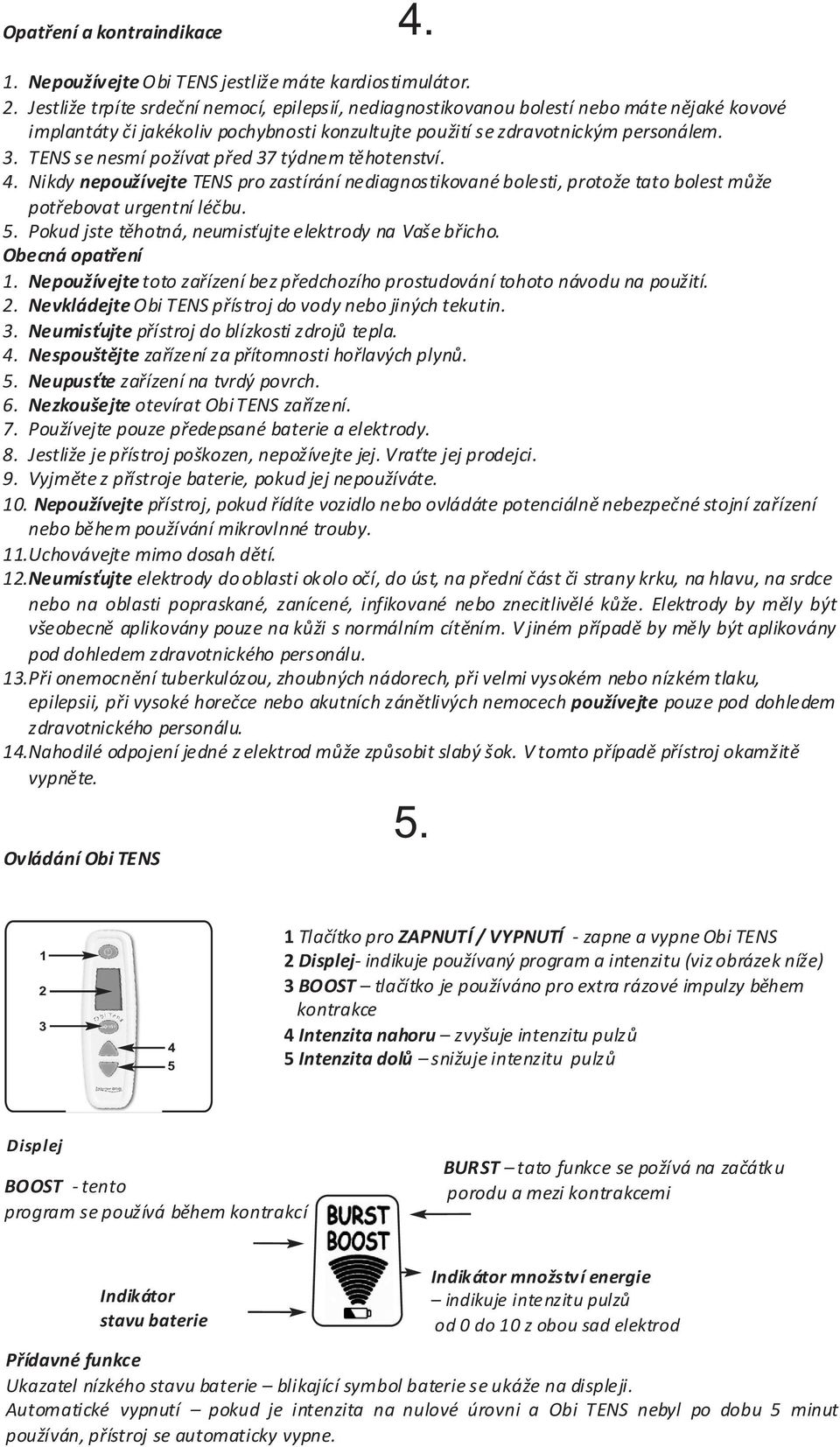 TENS se nesmí požívat pøed 37 týdnem tìhotenství. 4. Nikdy nepoužívejte TENS pro zastírání nediagnostikované bolesti, protože tato bolest mùže potøebovat urgentní léèbu. 5.