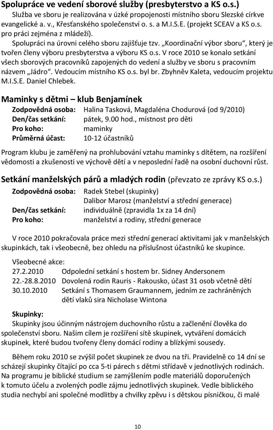 Vedoucím místního KS o.s. byl br. Zbyhněv Kaleta, vedoucím projektu M.I.S.E. Daniel Chlebek. Maminky s dětmi klub Benjamínek Halina Tasková, Magdaléna Chodurová (od 9/2010) pátek, 9.00 hod.